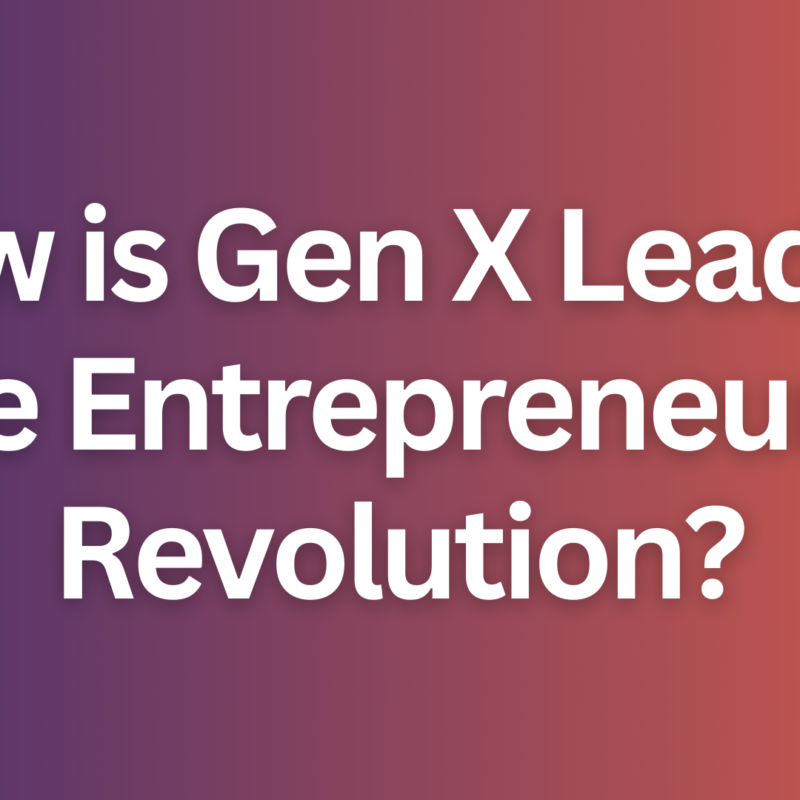 gen x leading the entrepreneurial revolution